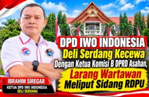 DPD IWO Indonesia Deli Serdang Angkat Bicara Terkait Ketua Komisi B DPRD Asahan Larang Wartawan Meliput Sidang RDPU