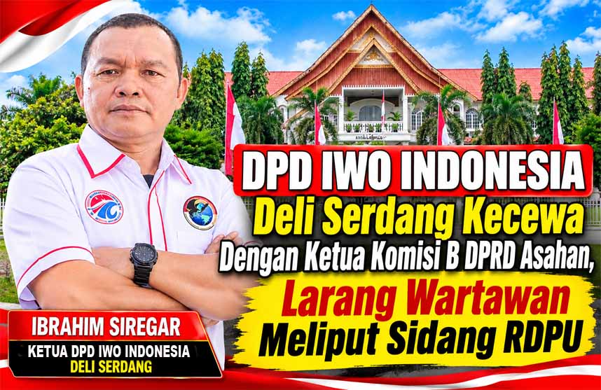 DPD IWO Indonesia Deli Serdang Angkat Bicara Terkait Ketua Komisi B DPRD Asahan Larang Wartawan Meliput Sidang RDPU